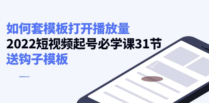 如何套模板打开播放量，2022短视频起号必学课31节，送钩子模板-星璨学社