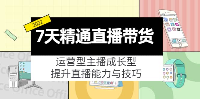 7天精通直播带货，运营型主播成长型，提升直播能力与技巧（19节课）-星璨学社