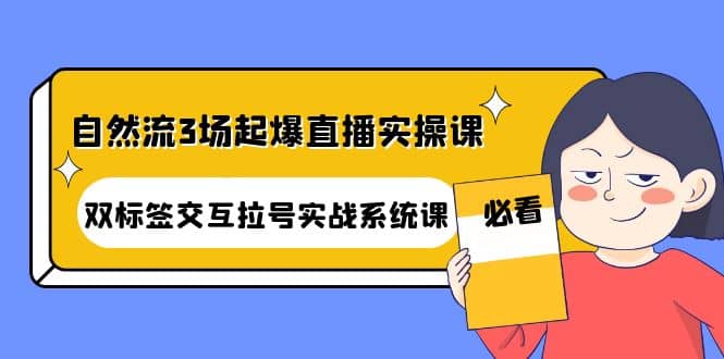 自然流3场起爆直播实操课：双标签交互拉号实战系统课-星璨学社