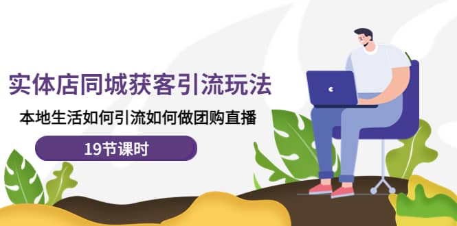 实体店同城获客玩法，本地生活如何做团购直播（19节课时）-星璨学社