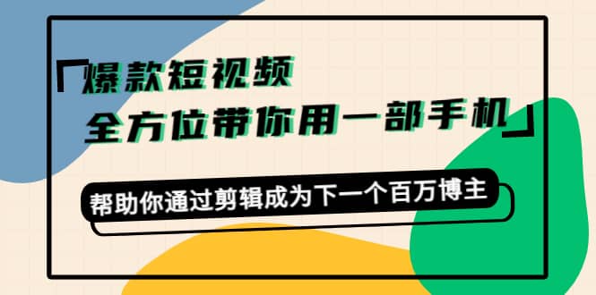 爆款短视频，全方位带你用一部手机，帮助你通过剪辑成为下一个百万博主-星璨学社