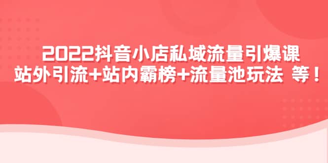 2022抖音小店私域流量引爆课：站外Y.L 站内霸榜 流量池玩法等等-星璨学社