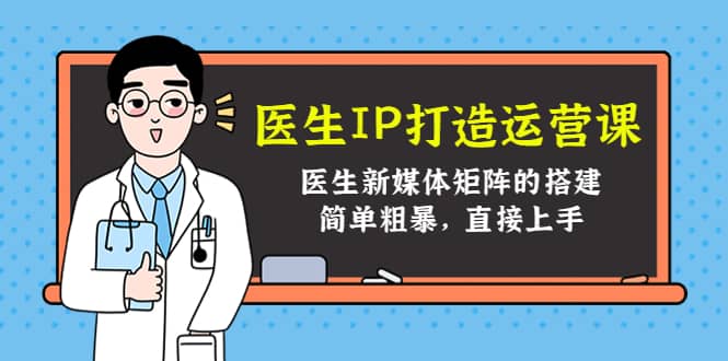 医生IP打造运营课，医生新媒体矩阵的搭建，简单粗暴，直接上手-星璨学社