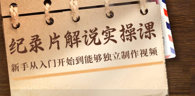 纪录片解说实操课，新手从入门开始到能够独立制作视频（22节课）-星璨学社