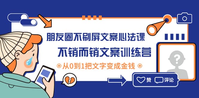 朋友圈不刷屏文案心法课：不销而销文案训练营，从0到1把文字变成金钱-星璨学社