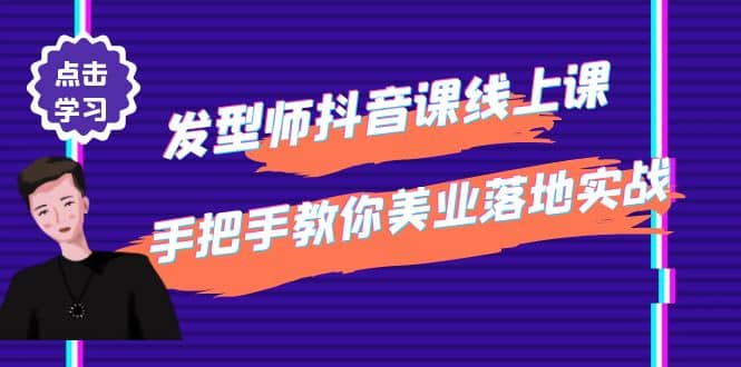 发型师抖音课线上课，手把手教你美业落地实战【41节视频课】-星璨学社
