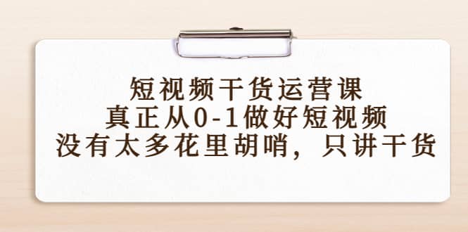 短视频干货运营课，真正从0-1做好短视频，没有太多花里胡哨，只讲干货-星璨学社
