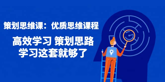 策划思维课：优质思维课程 高效学习 策划思路 学习这套就够了-星璨学社