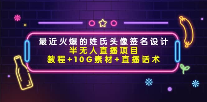 最近火爆的姓氏头像签名设计半无人直播项目（教程 10G素材 直播话术）-星璨学社