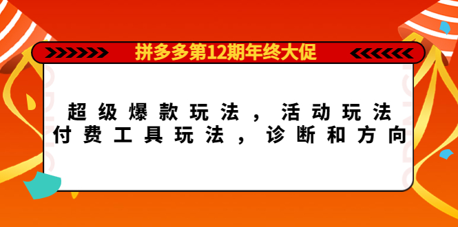 拼多多第12期年终大促：超级爆款玩法，活动玩法，付费工具玩法，诊断和方向-星璨学社