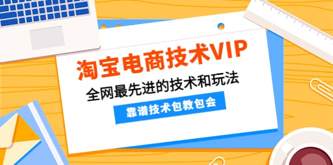 淘宝电商技术VIP，全网最先进的技术和玩法，靠谱技术包教包会（更新106）-星璨学社