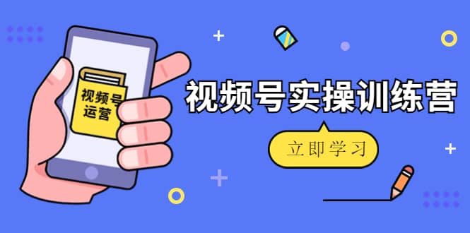 微信视频号实操训练营：视频号起号运营纯干货玩法！-星璨学社