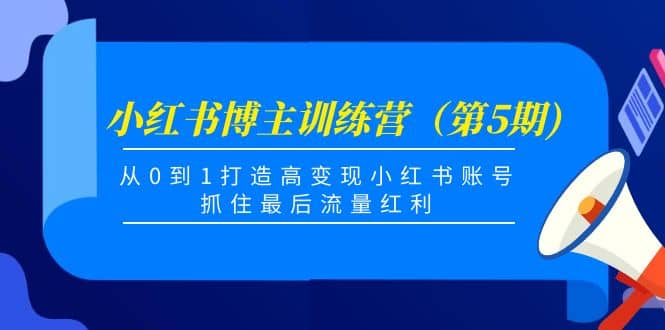 小红书博主训练营（第5期)，从0到1打造高变现小红书账号，抓住最后流量红利-星璨学社