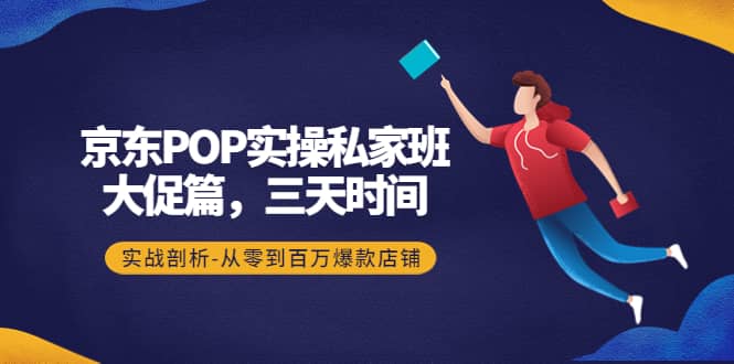 京东POP实操私家班：大促篇，3天时间，实战剖析-从零到百万爆款店铺-星璨学社