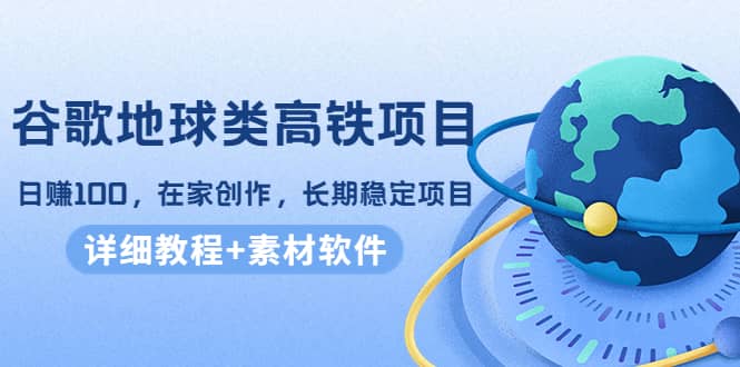 谷歌地球类高铁项目，在家创作，长期稳定项目（教程 素材软件）-星璨学社