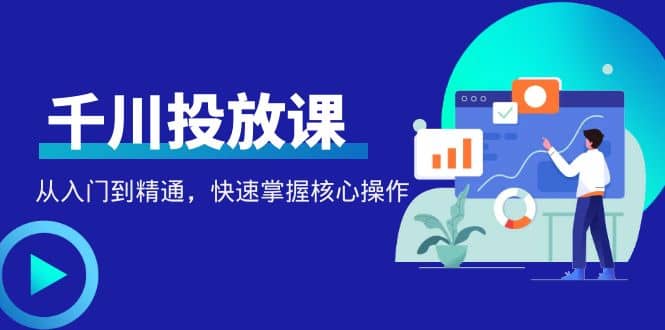 千万级直播操盘手带你玩转千川投放：从入门到精通，快速掌握核心操作-星璨学社