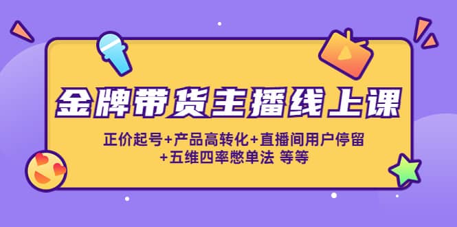 金牌带货主播线上课：正价起号 产品高转化 直播间用户停留 五维四率憋单法-星璨学社