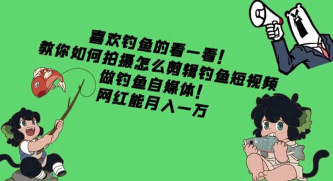 教你如何拍摄怎么剪辑钓鱼短视频，做钓鱼自媒体！-星璨学社
