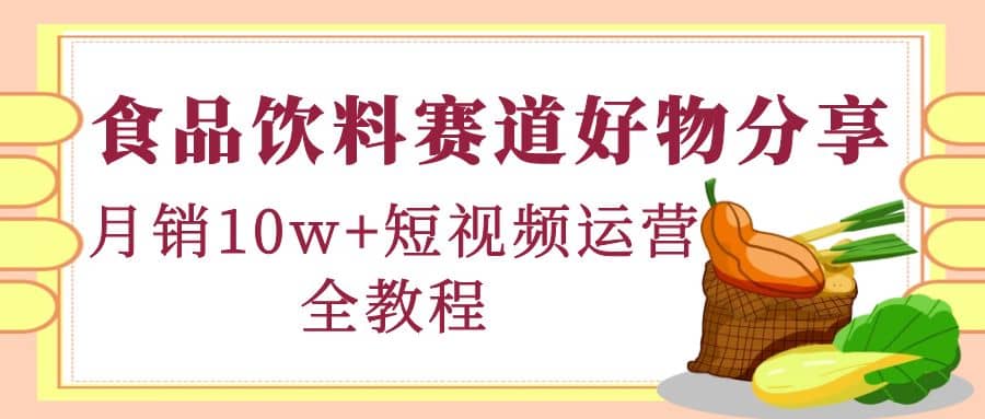 食品饮料赛道好物分享，短视频运营全教程-星璨学社