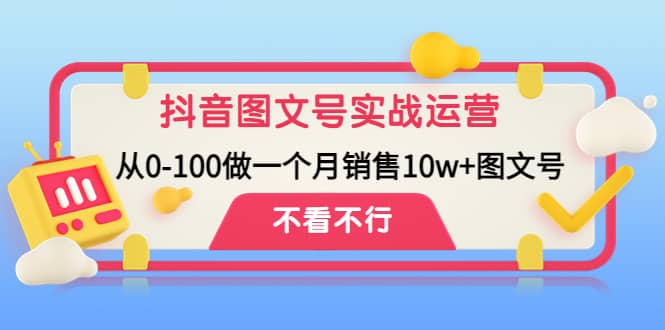 抖音图文号实战运营教程：从0-100做一个月销售10w 图文号-星璨学社