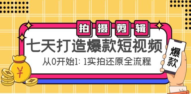 七天打造爆款短视频：拍摄 剪辑实操，从0开始1:1实拍还原实操全流程-星璨学社