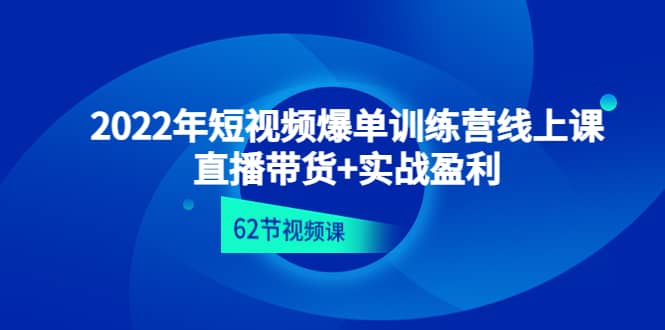 2022年短视频爆单训练营线上课：直播带货 实操盈利（62节视频课)-星璨学社