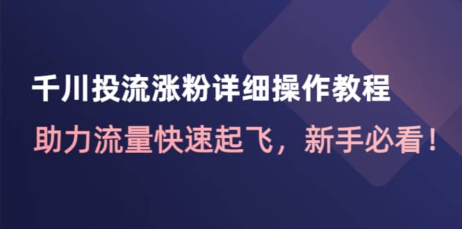 千川投流涨粉详细操作教程：助力流量快速起飞，新手必看-星璨学社
