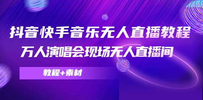 抖音快手音乐无人直播教程，万人演唱会现场无人直播间（教程 素材）-星璨学社