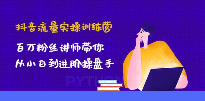抖音流量实操训练营：百万粉丝讲师带你从小白到进阶操盘手-星璨学社