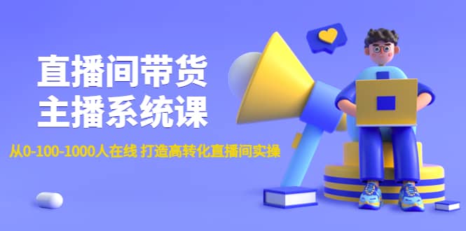 直播间带货主播系统课：从0-100-1000人在线 打造高转化直播间实操-星璨学社