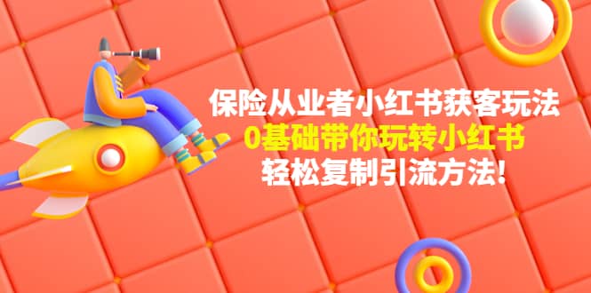 保险从业者的小红书获客玩法：0基础带你玩转小红书-星璨学社