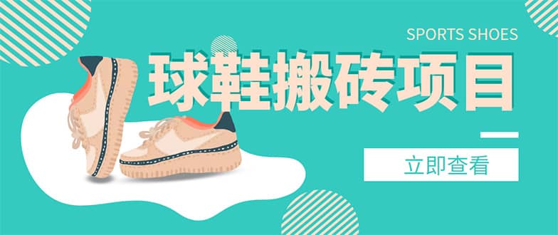 外面收费998的球鞋搬砖项目【详细教程 资源渠道】-星璨学社