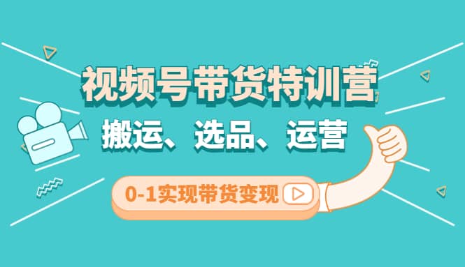 视频号带货特训营(第3期)：搬运、选品、运营、0-1实现带货变现-星璨学社