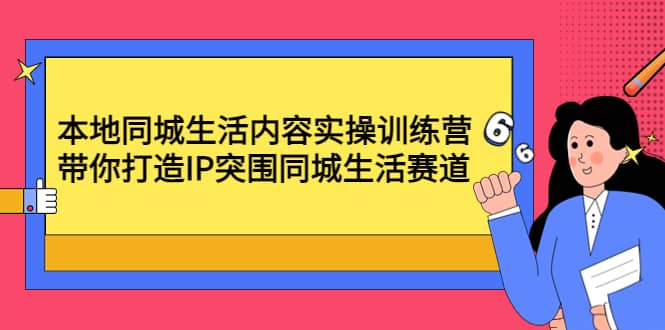 本地同城生活内容实操训练营：带你打造IP突围同城生活赛道-星璨学社