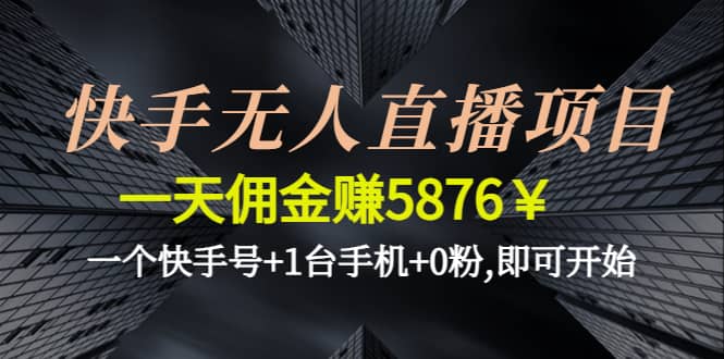 快手无人直播项目,一个快手号 1台手机 0粉,即可开始-星璨学社