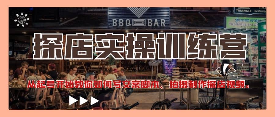 探店实操训练营：从起号开始教你如何写文案、拍摄制作探店视频-星璨学社