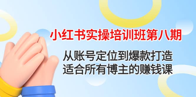 小红书实操培训班第八期：从账号定位到爆款打造，适合所有博主的赚钱课-星璨学社