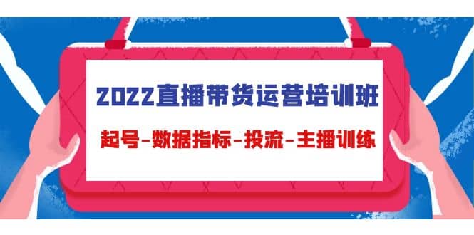 2022直播带货运营培训班：起号-数据指标-投流-主播训练（15节）-星璨学社