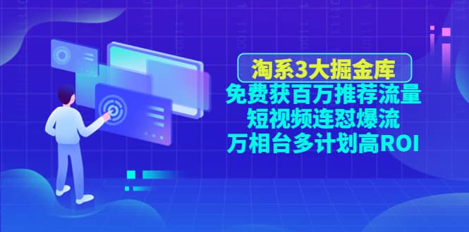淘系3大掘金库：免费获百万推荐流量 短视频连怼爆流 万相台多计划高ROI-星璨学社