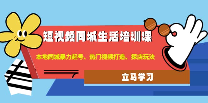 短视频同城生活培训课：本地同城暴力起号、热门视频打造、探店玩法-星璨学社