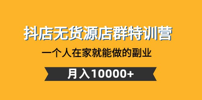 抖店无货源店群特训营：一个人在家就能做的副业-星璨学社
