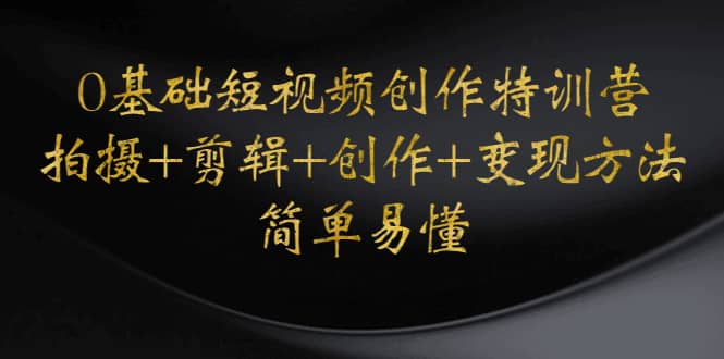 0基础短视频创作特训营：拍摄 剪辑 创作 变现方法-星璨学社