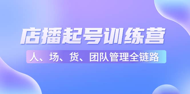 店播起号训练营：帮助更多直播新人快速开启和度过起号阶段（16节）-星璨学社