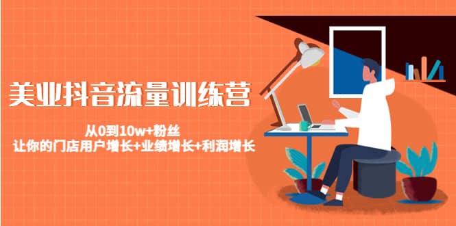 美业抖音流量训练营：从0到10w 粉丝 让你的门店用户增长 业绩增长 利润增长-星璨学社