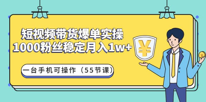 短视频带货爆单实操：一台手机可操作（55节课）-星璨学社