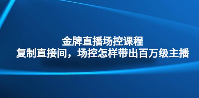 金牌直播场控课程：复制直接间，场控如何带出百万级主播-星璨学社