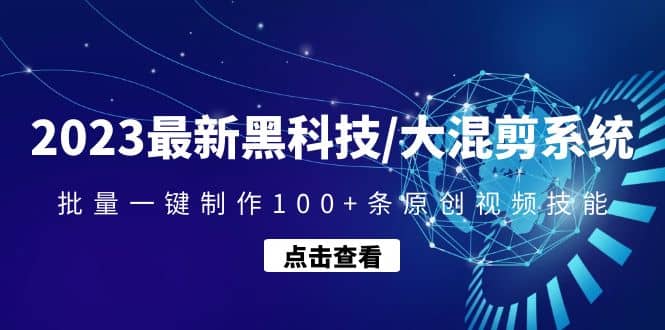 2023最新黑科技/大混剪系统：批量一键制作100 条原创视频技能-星璨学社