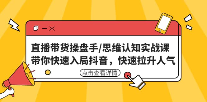 直播带货操盘手/思维认知实战课：带你快速入局抖音，快速拉升人气-星璨学社