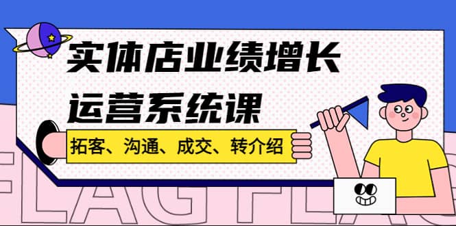 实体店业绩增长运营系统课，拓客、沟通、成交、转介绍!-星璨学社