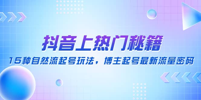 抖音上热门秘籍：15种自然流起号玩法，博主起号最新流量密码-星璨学社